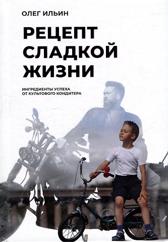 Олег Ильин Рецепт сладкой жизни: Ингредиенты успеха от культового кондитера
