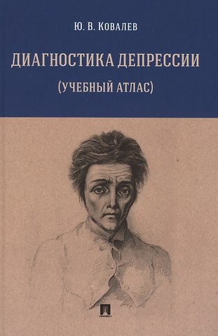 Юрий Владимирович Ковалев Диагностика депрессии (учебный атлас). Учебное пособие