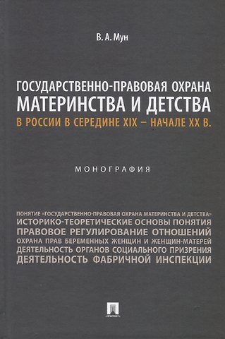 Виктория Анатольевна Мун Государственно-правовая охрана материнства и детства в России в середине XIX – начале ХХ в. Монография