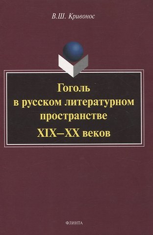 Владислав Шаевич Кривонос Гоголь в русском литературном пространстве XIX—XX веков монография