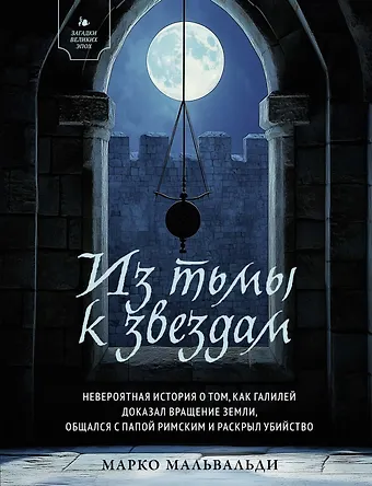 Марко Мальвальди Из тьмы к звездам. Невероятная история о том, как Галилей доказал вращение Земли, общался с папой римским и раскрыл убийство