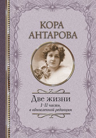Конкордия Евгеньевна Антарова Две жизни. I-II части, в обновленной редакции