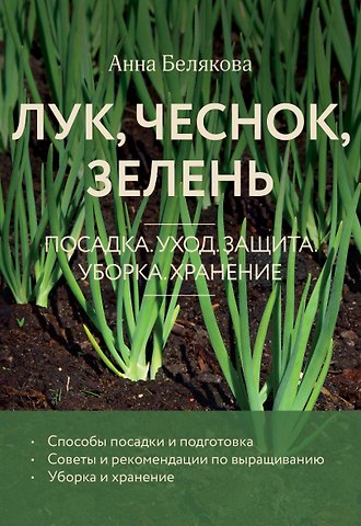 Анна Владимировна Белякова Лук, чеснок, зелень. Посадка. Уход. Защита. Уборка. Хранение (новое оформление)