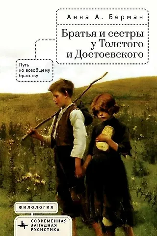 Анна А. Берман Братья и сестры у Толстого и Достоевского. Путь ко всеобщему братству