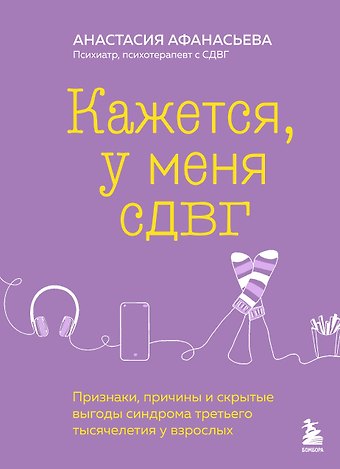 Анастасия Владимировна Афанасьева Кажется, у меня СДВГ. Признаки, причины и скрытые выгоды синдрома третьего тысячелетия у взрослых