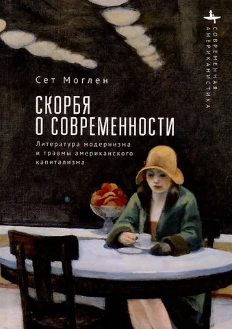Сет Моглен Скорбя о современности. Литература модернизма и травмы американского капитализма