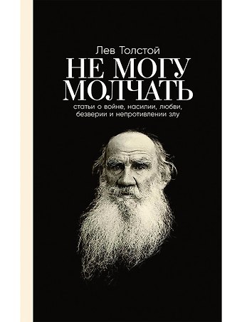 Лев Николаевич Толстой Не могу молчать: Статьи о войне, насилии, любви, безверии и непротивлении злу