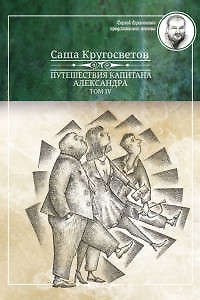 Саша Кругосветов Путешествия капитана Александра.Том IV