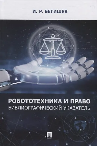 Ильдар Рустамович Бегишев Робототехника и право: библиографический указатель