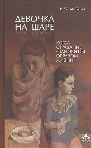 Ирина Юрьевна Млодик Девочка на шаре. Когда страдание становится образом жизни