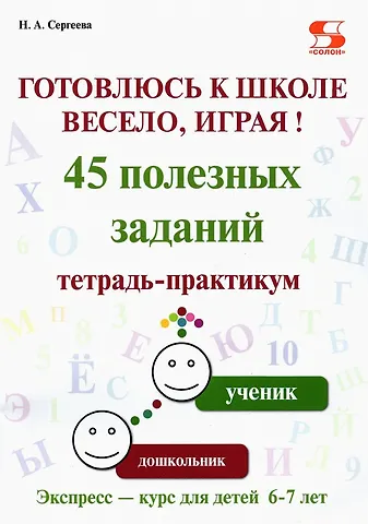 Н. А. Сергеева Готовлюсь к школе весело, играя! 45 полезных заданий. Тетрадь-практикум.
