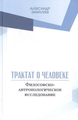 Александр Фазлаевич Замалеев Трактат о человеке. Философско-антропологическое исследование