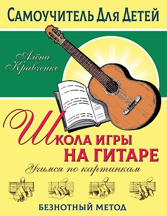Алена Кравченко Школа игры на гитаре. Учимся по картинкам. Безнотный метод