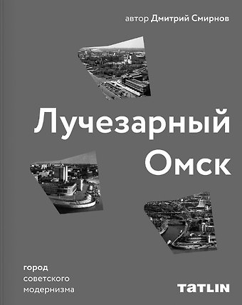 Дмитрий Смирнов Лучезарный Омск. Город советского модернизма