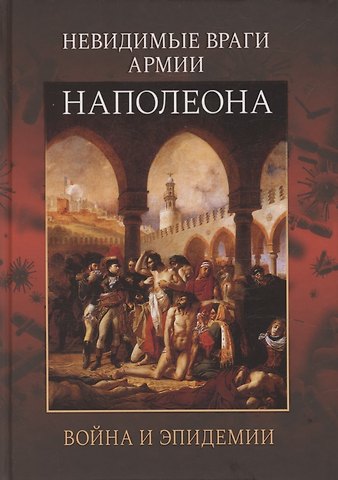 Андрей Владимирович Гладышев Невидимые враги армии Наполеона. Война и эпидемии