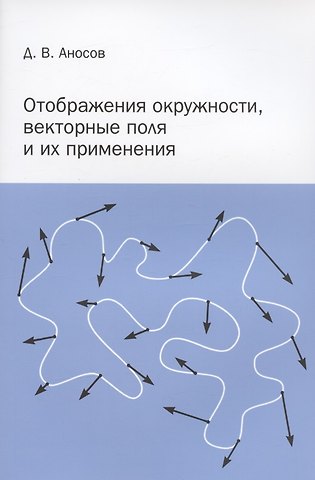 Дмитрий Викторович Аносов Отображения окружности, векторные поля и их применения