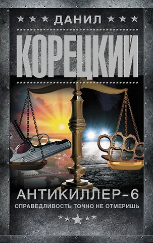 Данил Аркадьевич Корецкий Антикиллер-6. Справедливость точно не отмеришь