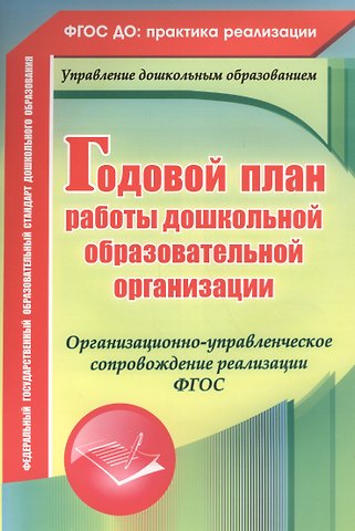Ирина Николаевна Недомеркова, Вера Владимировна Ужастова, Елена Александровна Кудрявцева, Наталья Александровна Мурченко Годовой план работы дошкольной образовательной организации. Организационно-управленческое сопровождение реализации ФГОС. ФГОС ДО