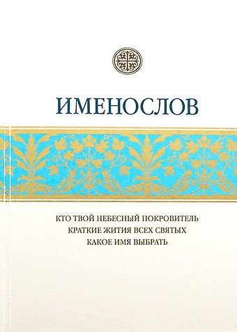 Именослов. Кто твой небесный покровитель. Краткие жития всех святых. Какое имя выбрать