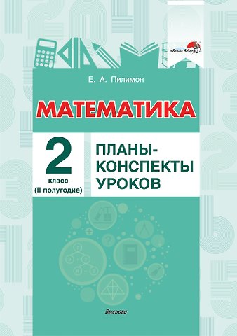 Екатерина Андреевна Пилимон Математика. 2 класс. Планы-конспекты уроков. II полугодие
