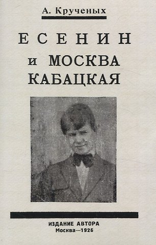 Алексей Елисеевич Крученых Есенин и Москва Кабацкая. Любовь хулигана. Две автобиографии Есенина.