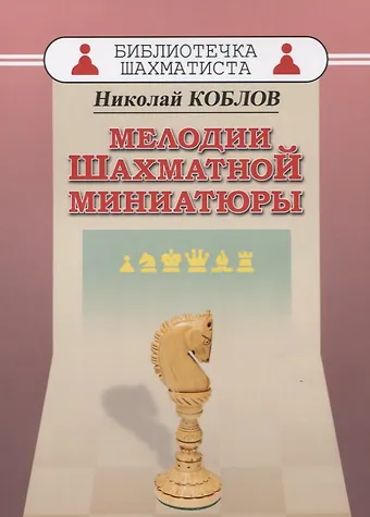 Николай Александрович Коблов Мелодии шахматной миниатюры