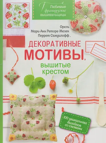 Перрет Самуилофф, Мари-Анн Реторе-Мелен, Орель Любимые французские вышивальщицы. Декоративные мотивы, вышитые крестом. 100 уникальных дизайнов со схемами