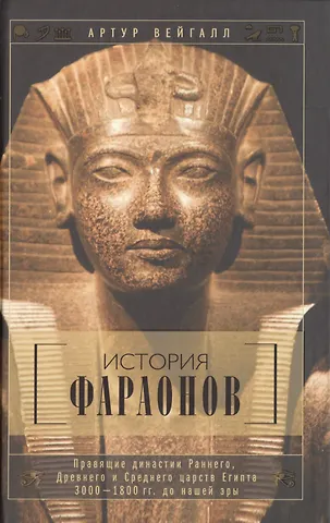 История фараонов. Правящие династии раннего, Древнего и Среднего царств Египта. 3000-1800 гг. до нашей эры