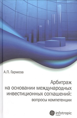 Антон Павлович Гармоза Арбитраж на основании международных инвестиционных соглашений: вопросы компетенции
