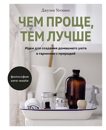 Джулия Уоткинс Чем проще, тем лучше. Идеи для создания домашнего уюта в гармонии с природой