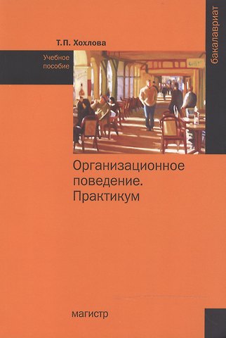 Татьяна Петровна Хохлова Организационное поведение (Теория менеджмента: Организационное поведение). Практикум