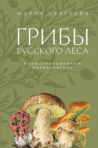Сергеева Мария Николаевна Грибы русского леса. Иллюстрированный определитель