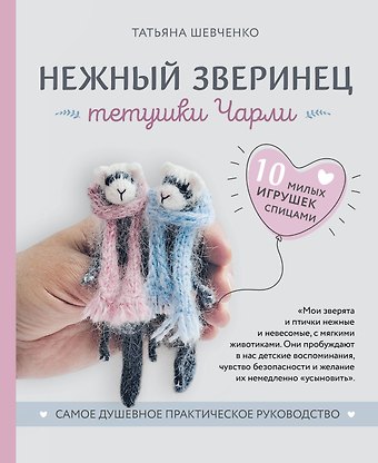 Татьяна Петровна Шевченко Нежный зверинец тетушки Чарли. 10 милых игрушек спицами. Самое душевное практическое руководство