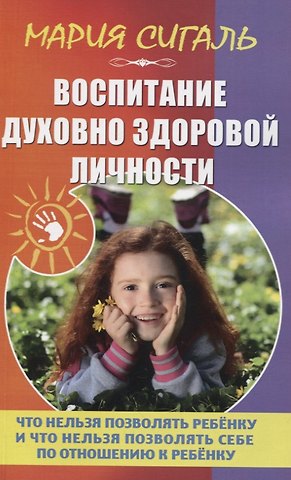 М. Сигаль Воспитание духовно здоровой личности. Что нельзя позволять ребенку и что нельзя позволять себе по отношению к ребенку