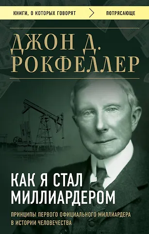 Джон Дэвисон Рокфеллер Как я стал миллиардером. Принципы первого официального миллиардера в истории человечества