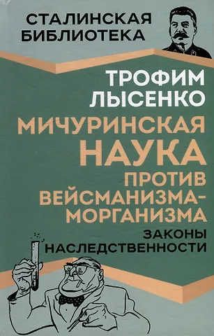 Трофим Денисович Лысенко Мичуринская наука против вейсманизма-морганизма. Законы наследственности