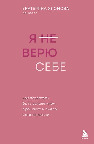 Хломова Екатерина Я не верю себе. Как перестать быть заложником прошлого и смело идти по жизни
