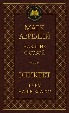 Эпиктет, Марк Аврелий Антонин Наедине с собой. В чем наше благо?