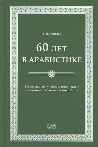 Владимир Васильевич Лебедев 60 лет в арабистике. Из опыта моей учебно-методической и научно-исследовательской работы