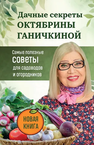 Октябрина Алексеевна Ганичкина Дачные секреты Октябрины Ганичкиной. Самые полезные советы для садоводов и огородников