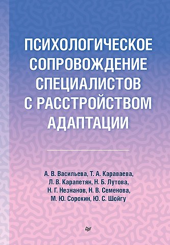 Татьяна Артуровна Караваева, Юлия Сергеевна Шойгу, Анна Владимировна Васильева, Наталия Владимировна Семенова, Михаил Юрьевич Сорокин Психологическое сопровождение специалистов с расстройством адаптации