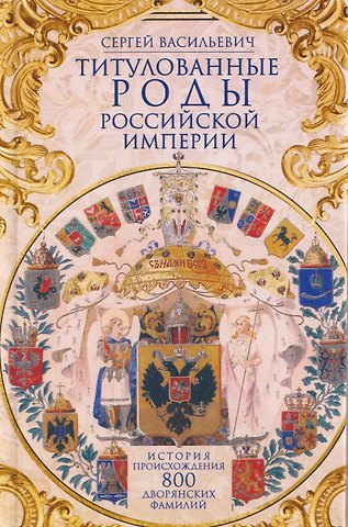 Сергей Васильевич Титулованные роды Российской империи. История происхождения 800 дворянских фамилий