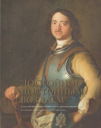 Елена Яковлевна Кальницкая Достойное достойным воздаем. К 300-летию поднесения Петру I титула императора. Альбом
