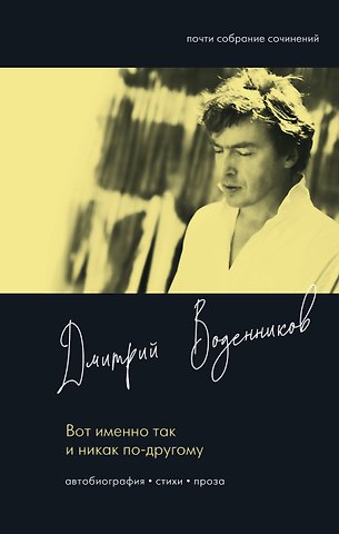 Дмитрий Борисович Воденников Вот именно так и никак по другому