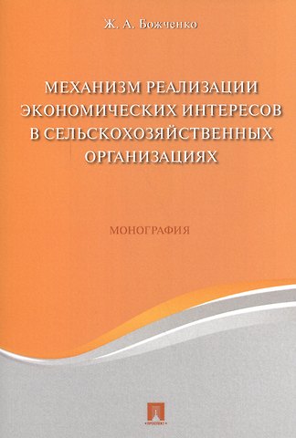Жанна Александровна Божченко Механизм реализации экономических интересов в сельскохозяйственных организациях. Монография.