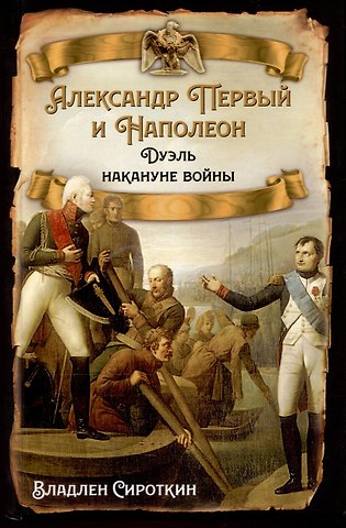 Владлен Георгиевич Сироткин Александр Первый и Наполеон. Дуэль накануне войны