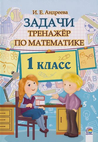Ирина Евгеньевна Андреева Задачи по Математике. 1 класс. Тренажёр