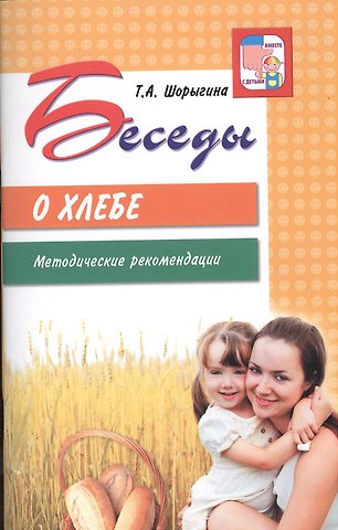 Татьяна Андреевна Шорыгина Беседы о хлебе. Методические рекомендации