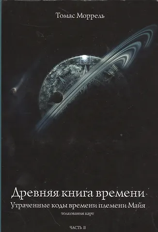 Томас Моррель Древняя книга времени. Утраченные коды времени племени Майя. Толкование карт. часть 2