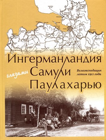 Марьют Паулахарью Ингерманландия глазами Самули Паулахарью. Велоэкспедиция летом 1911 года